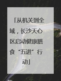 从机关到全域，长沙天心区启动健康膳食“五进”行动