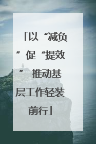 以“减负”促“提效” 推动基层工作轻装前行