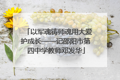 以军魂铸师魂用大爱护成长——记邵阳市第四中学教师邓发华