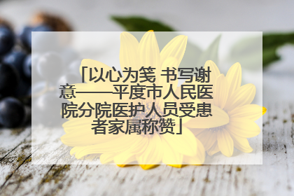 以心为笺 书写谢意——平度市人民医院分院医护人员受患者家属称赞