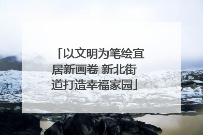 以文明为笔绘宜居新画卷 新北街道打造幸福家园