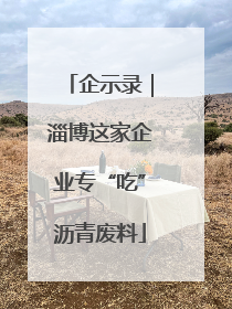 企示录｜淄博这家企业专“吃”沥青废料