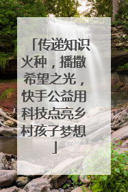 传递知识火种，播撒希望之光，快手公益用科技点亮乡村孩子梦想