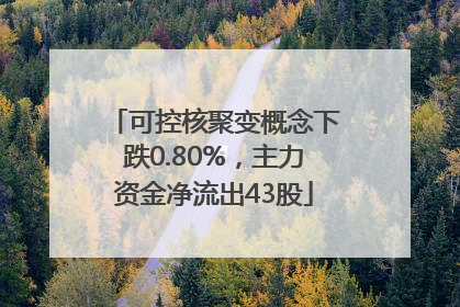 可控核聚变概念下跌0.80%，主力资金净流出43股