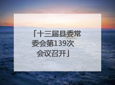十三届县委常委会第139次会议召开