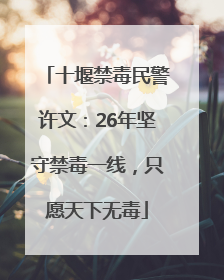 十堰禁毒民警许文：26年坚守禁毒一线，只愿天下无毒