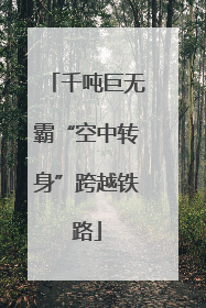 千吨巨无霸“空中转身”跨越铁路