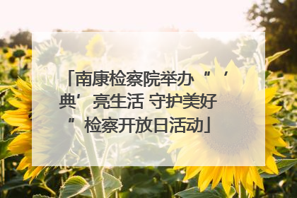 南康检察院举办“‘典’亮生活 守护美好”检察开放日活动