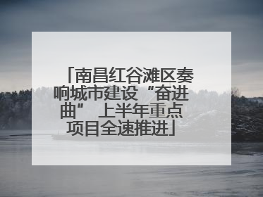 南昌红谷滩区奏响城市建设“奋进曲” 上半年重点项目全速推进
