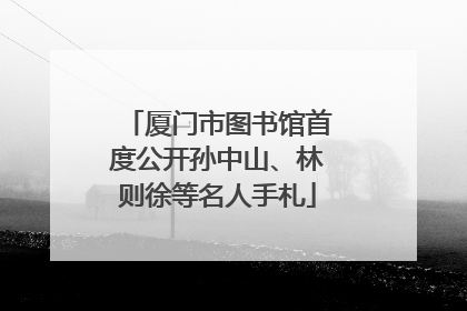 厦门市图书馆首度公开孙中山、林则徐等名人手札