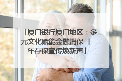 厦门银行厦门地区：多元文化赋能金融消保 十年存保宣传焕新声