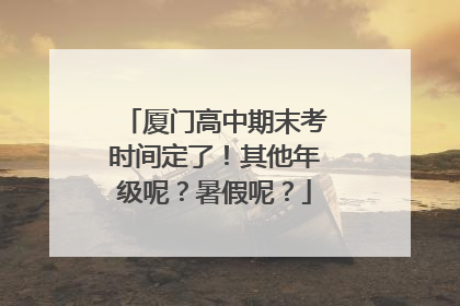 厦门高中期末考时间定了！其他年级呢？暑假呢？