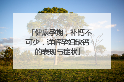 健康孕期，补钙不可少，详解孕妇缺钙的表现与症状