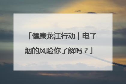健康龙江行动｜电子烟的风险你了解吗？