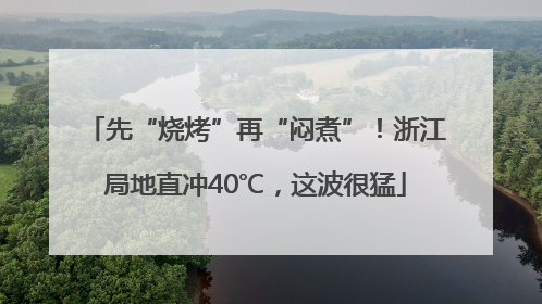 先“烧烤”再“闷煮”！浙江局地直冲40℃，这波很猛