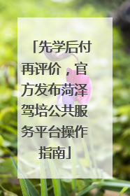 先学后付再评价，官方发布菏泽驾培公共服务平台操作指南