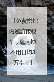 免费搭馆内巡游接驳车，逛南博不用日均3万步！