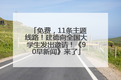免费，11条主题线路！建德向全国大学生发出邀请！《90早新闻》来了