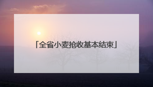 全省小麦抢收基本结束