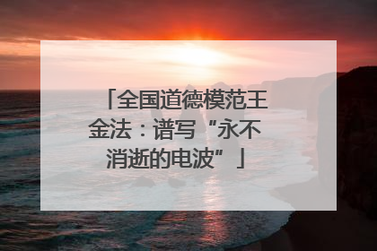全国道德模范王金法：谱写“永不消逝的电波”