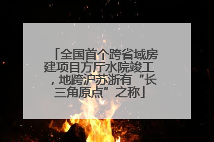 全国首个跨省域房建项目方厅水院竣工，地跨沪苏浙有“长三角原点”之称