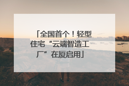 全国首个！轻型住宅“云端智造工厂”在厦启用