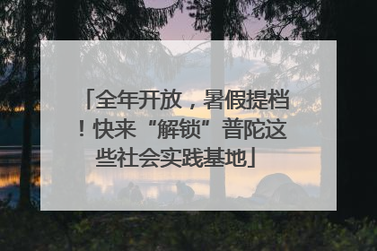 全年开放，暑假提档！快来“解锁”普陀这些社会实践基地