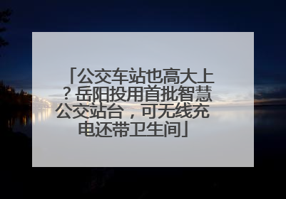 公交车站也高大上？岳阳投用首批智慧公交站台，可无线充电还带卫生间