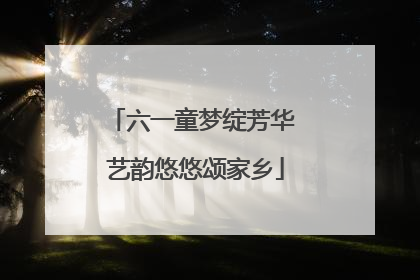 六一童梦绽芳华 艺韵悠悠颂家乡