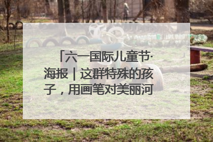 六一国际儿童节·海报｜这群特殊的孩子，用画笔对美丽河北深情告白