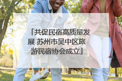 共促民宿高质量发展 苏州市吴中区旅游民宿协会成立