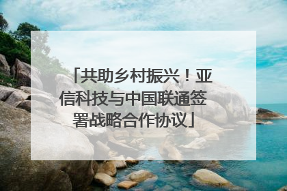 共助乡村振兴！亚信科技与中国联通签署战略合作协议