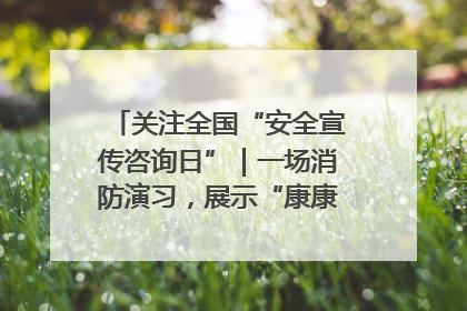 关注全国“安全宣传咨询日”｜一场消防演习，展示“康康”应急实力