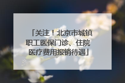 关注！北京市城镇职工医保门诊、住院医疗费用报销待遇