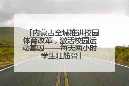 内蒙古全域推进校园体育改革，激活校园运动基因——每天两小时 学生壮筋骨