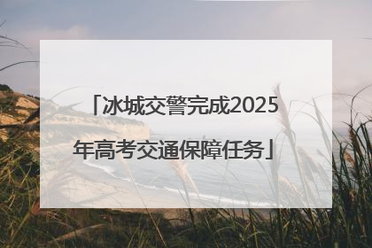 冰城交警完成2025年高考交通保障任务
