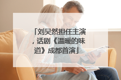 刘昊然担任主演，话剧《温暖的味道》成都首演