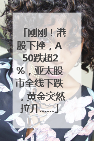 刚刚！港股下挫，A50跌超2%，亚太股市全线下跌，黄金突然拉升……