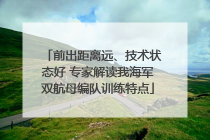 前出距离远、技术状态好 专家解读我海军双航母编队训练特点