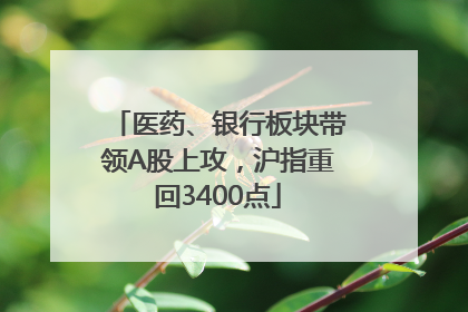 医药、银行板块带领A股上攻，沪指重回3400点