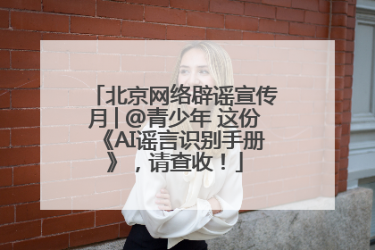 北京网络辟谣宣传月│@青少年 这份《AI谣言识别手册》，请查收！