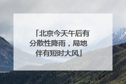北京今天午后有分散性降雨，局地伴有短时大风
