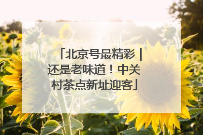 北京号最精彩｜还是老味道！中关村茶点新址迎客