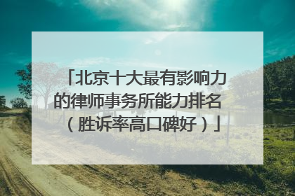 北京十大最有影响力的律师事务所能力排名（胜诉率高口碑好）
