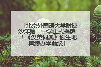 北京外国语大学附属沙洋第一中学正式揭牌！《汉英词典》诞生地再续办学前缘