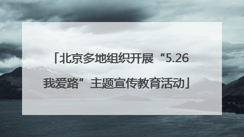 北京多地组织开展“5.26 我爱路”主题宣传教育活动