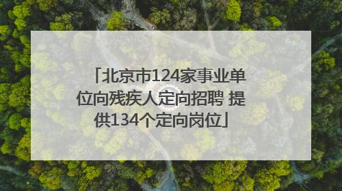 北京市124家事业单位向残疾人定向招聘 提供134个定向岗位