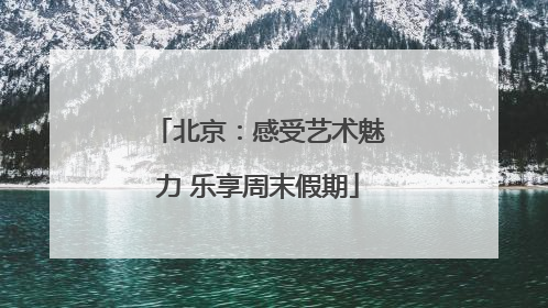 北京：感受艺术魅力 乐享周末假期