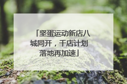 坚蛋运动新店八城同开，千店计划落地再加速
