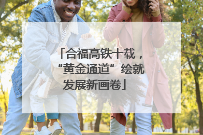 合福高铁十载，“黄金通道”绘就发展新画卷
